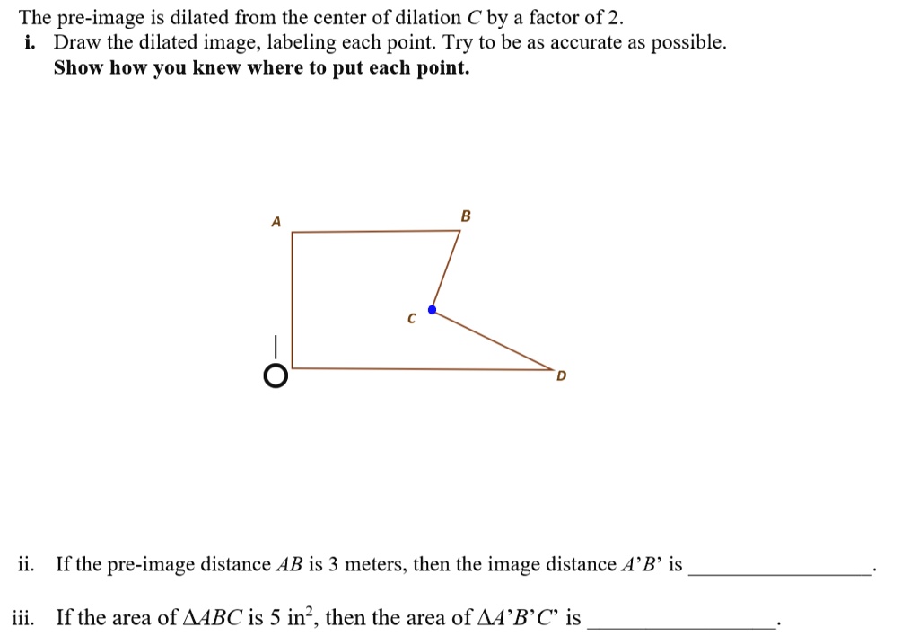 SOLVED: The pre-image is dilated from the center of dilation C by a ...