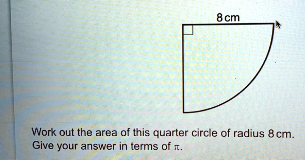 SOLVED ' Work out the area of this quarter circle of radius 8 cm. Give