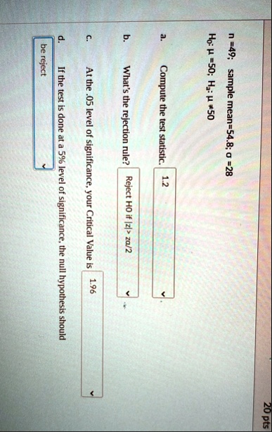 n 49 sample mean 548 sigma 28 h0 mu 50 ha mu neq 50 a compute the test statistic 12 b whats the rejection rule reject h0 if z zalpha2 c at the 05 level of significance your critical valu 91924