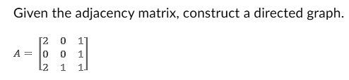 SOLVED: Given the adjacency matrix; construct a directed graph A = 1