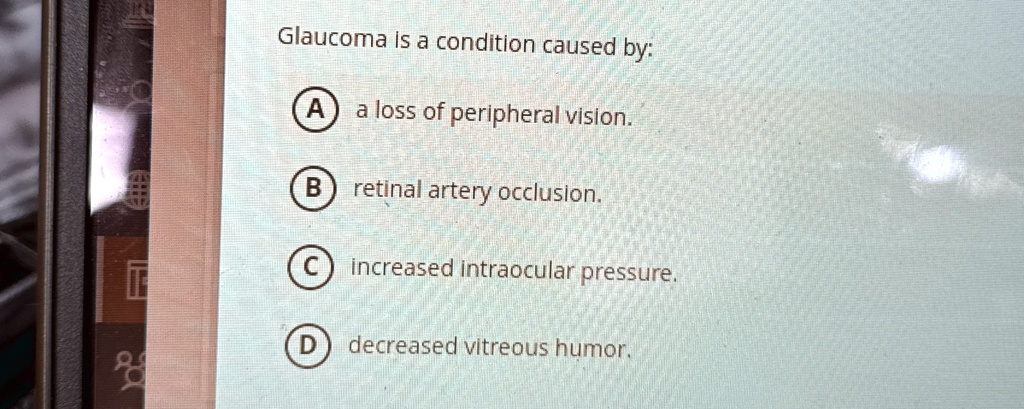 glaucoma is a condition caused by a a loss of peripheral vision b retinal artery occlusion c increased intraocular pressure d decreased vitreous humor 51459