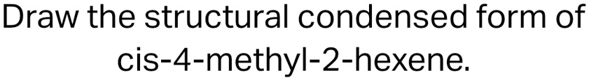 Draw the structural condensed form of cis-4-methyl-2-hexene.
