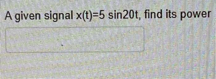 A given signal x(t) = 5 sin 20t, find its power