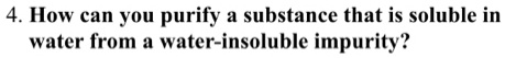 SOLVED: 4. How can YOu purify a substance that is soluble in water from ...