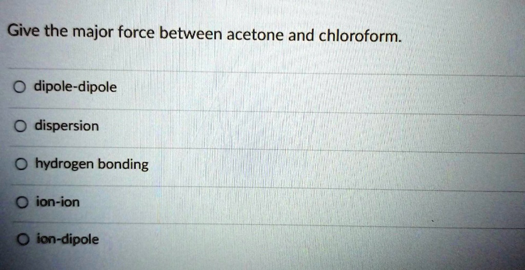 SOLVED Give the major force between acetone and chloroform. O dipole