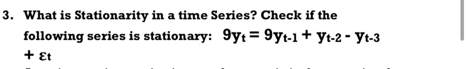 3. What is Stationarity in a time Series? Check if the following series is stationary: 9yt = 9yt-1 + yt-2 - yt-3 +