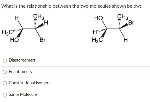 Solved What Is The Relationship Between The Two Molecules Shown Below Ch3 A Ho Ch3 Br H3c Oh 4362