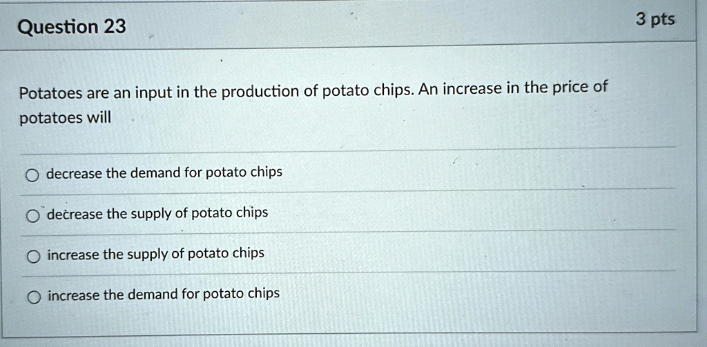 question 23 potatoes are an input in the production of potato chips an increase in the price of potatoes will odecrease the demand for potato chips decrease the supply of potato chips increa 25289