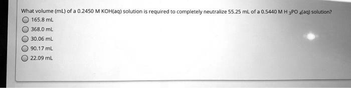 What volume (mL) of a 0.2450 M KOH(aq) solution is required to completely neutralize 55.25 mL of a 0.5440 M H3PO4(aq) solution? 165.8 mL 368.0 mL 30.06 mL 90.17 mL 22.09 mL