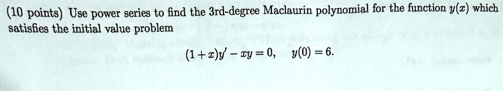 (10 points) Use power series to find the 3rd-degree Maclaurin polynomial for the function y(x) which satisfies the initial value problem 
    (1+x)y' - xy = 0,    y(0) = 6.
