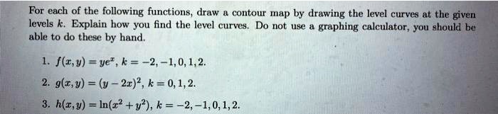 Solved For Each Of The Following Functions Draw Contour Map By Drawing The Level Curves At The Given Levels Explain How You Find The Level Curves Do Not Use Graphing Calculator You