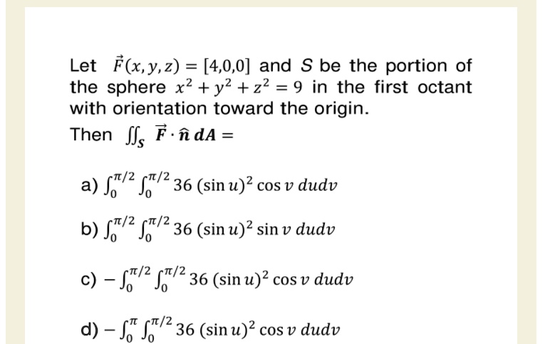 Solved Let Flx Y 2 4 0 0 And S Be The Portion Of The Sphere X2 Y2 Z2 9 In The First Octant With Orientation Toward The Origin Then Sss F Nda