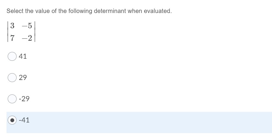Select the value of the following determinant when evaluated.
| 3 -5 |
| 7 -2 |
41
29
-29
-41