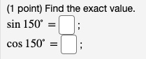 Find the exact value.
sin 150° = ;
cos 150° = ;