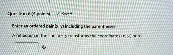 Solved Question 6 4 Points Saved Enter An Ordered Pair X Y Including The Parentheses Reflection In The Line X Y Transforms The Coordinates X Y Onto Solved Question 6 4 Points Saved Enter An Ordered Pair X Y Including The Parentheses Reflection In The Line X Y Transforms The Coordinates X Y Onto