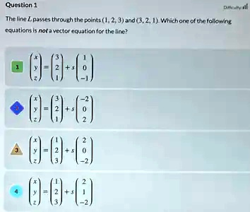 Question 1
The line L passes through the points (1, 2, 3) and (3, 2, 1). Which one of the following equations is not a vector equation for the line?

    < p m a t r i x >
 = 
    < p m a t r i x >
 + s 
    < p m a t r i x >


    < p m a t r i x >
 = 
    < p m a t r i x >
 + s 
    < p m a t r i x >


    < p m a t r i x >
 = 
    < p m a t r i x >
 + s 
    < p m a t r i x >


    < p m a t r i x >
 = 
    < p m a t r i x >
 + s 
    < p m a t r i x >
