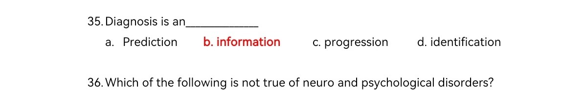 35. Diagnosis is an
a. Prediction
b. information
c. progression
d. identification
36. Which of the following is not true of neuro and psychological disorders?