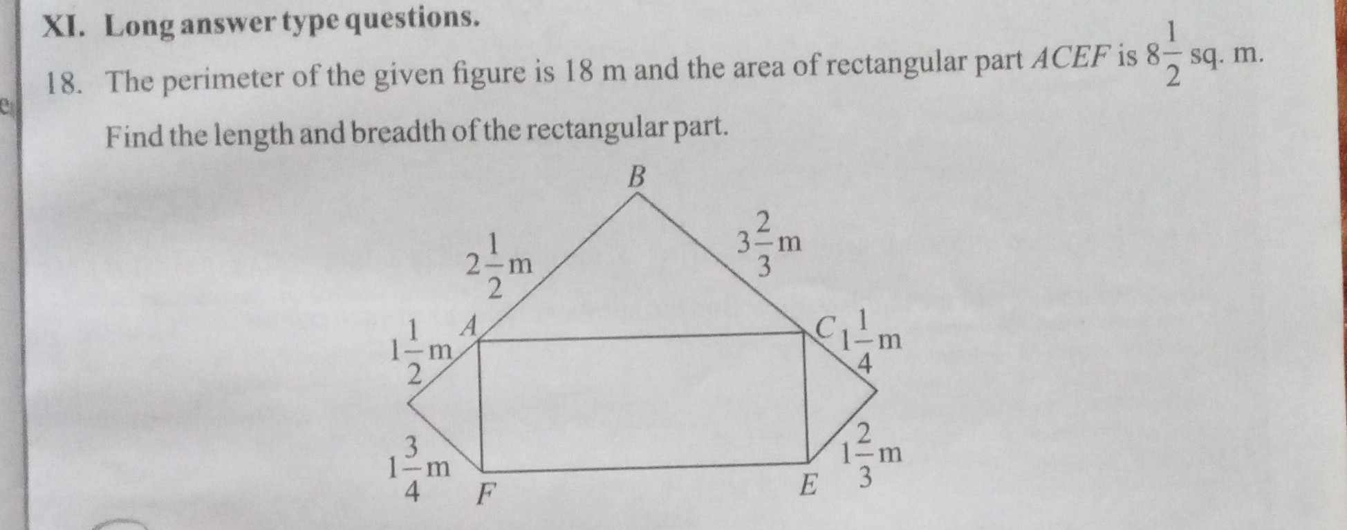 XI. Long answer type questions.
18. The perimeter of the given figure is 18 m and the area of rectangular part A C E F is 8 (1)/(2)sq . m. Find the length and breadth of the rectangular part.