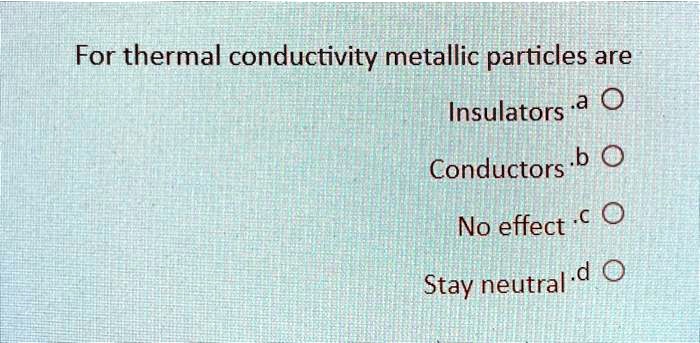 SOLVED: For Thermal Conductivity Metallic Particles Are O Insulators B ...