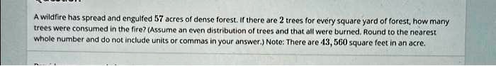 A wildfire has spread and engulfed 57 acres of dense forest. If there ...