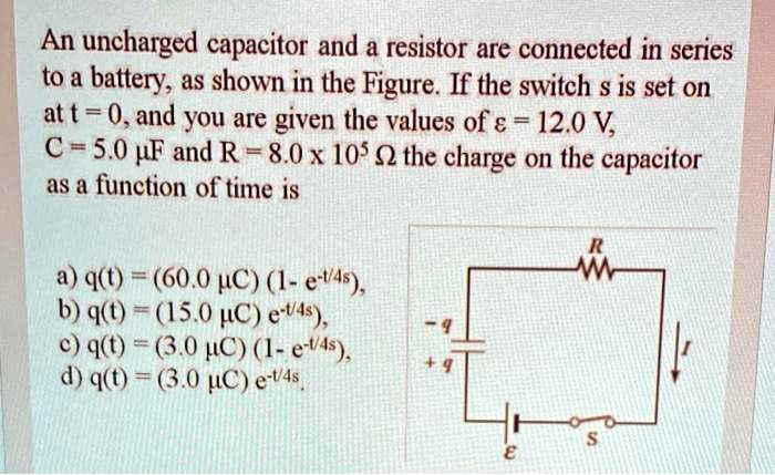 an uncharged capacitor and a resistor are connected in series to a ...