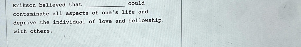 Erikson believed that  could contaminate all aspects of one's life and deprive the individual of love and fellowship with others.