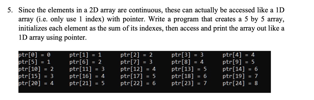 in cplease since the elements in a 2d array are continuous these can actually be accessed like a 1d array ie only use 1 index with pointer write a program that creates a 5 by 5 array initial 92943