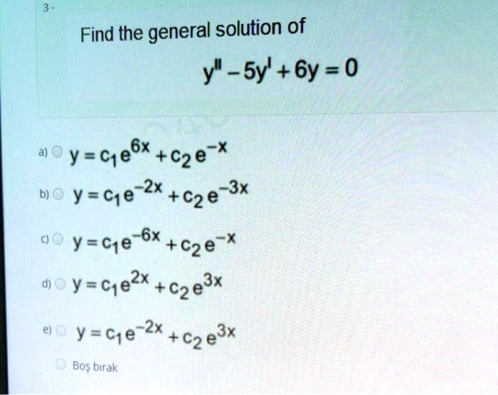 3-
Find the general solution of
y” - 5y' + 6y = 0
a) y = c1e^6x + c2e^-x
b) y = c1e^-2x + c2e^-3x
c) y = c1e^-6x + c2e^-x
d) y = c1e^2x + c2e^3x
e) y = c1e^-2x + c2e^3x