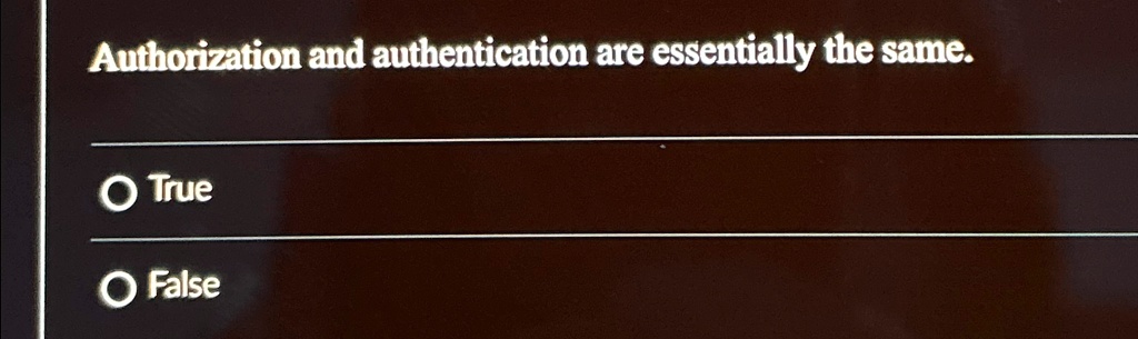 Authorization and authentication are essentially the same.

? True

? False