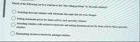 which of the following can be a solution to the free riding problem by discount retailers awarding discount retailers with wholesale discounts that are even cheaper setting maximum prices fo 67784