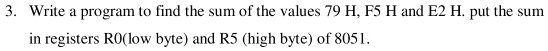 3. Write a program to find the sum of the values 79 H, F5 H and E2 H ...