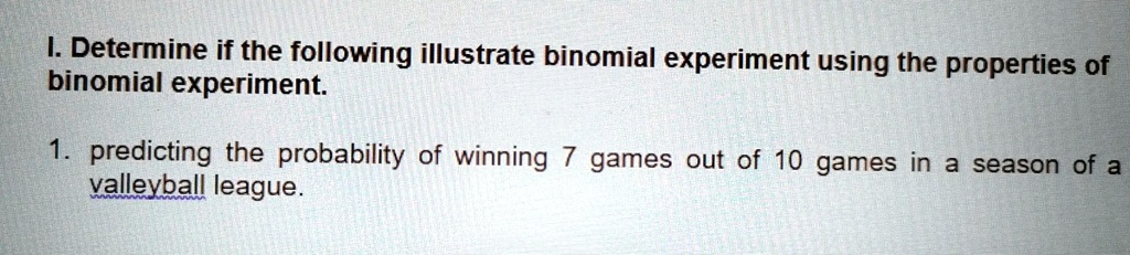 determine if the following illustrate binomial experiment using the properties of binomial experiment predicting the probability of winning games out of 10 games in season of a valleyball le 62974