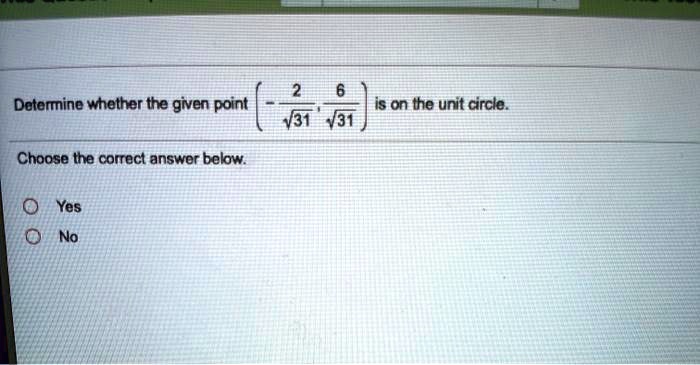 Determine whether the given point (-2/?31, 6/?31) is on the unit circle.

Choose the correct answer below.

Yes
No