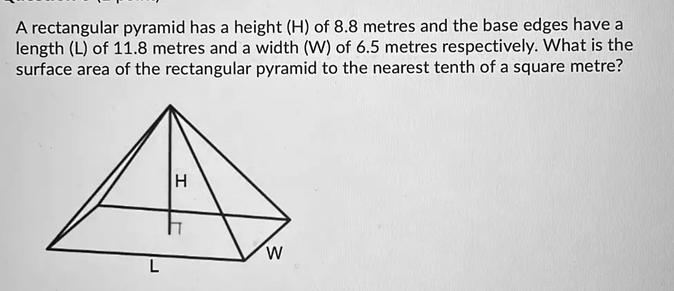 A rectangular pyramid has a height (H) of 8.8 metres and the base edges ...