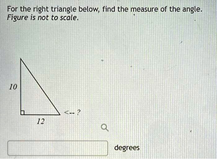 For the right triangle below, find the measure of the angle. Figure is not to scale.
10
12
<– ?
degrees