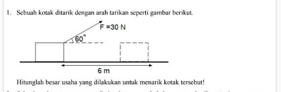 1. Sebuah kotak ditarik dengan arah tarikan seperti gambar berikut.
Hitunglah besar usaha yang dilakukan untuk menarik kotak tersebut!