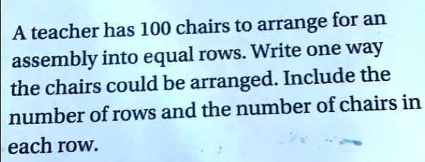 SOLVED: A teacher has 100 chairs to arrange for an assembly into equal ...