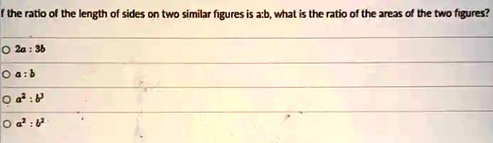 If the ratio of the length of sides on two similar figures is a:b, what is the ratio of the areas of the two figures?
2a : 3b
a : b
a^2 : b^2
a^2 : b^2