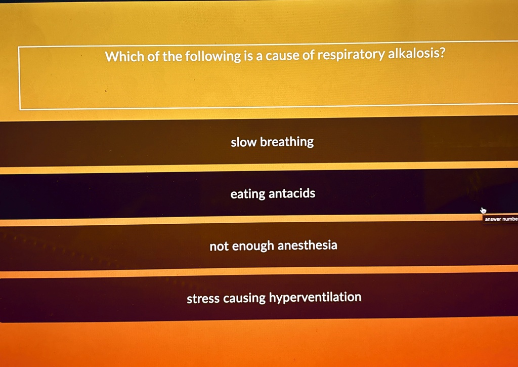 Which of the following is a cause of respiratory alkalosis?
slow breathing
eating antacids
not enough anesthesia
stress causing hyperventilation