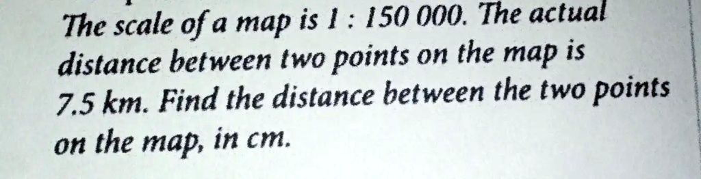 The scale of a map is 1 : 150000. The actual distance between two ...