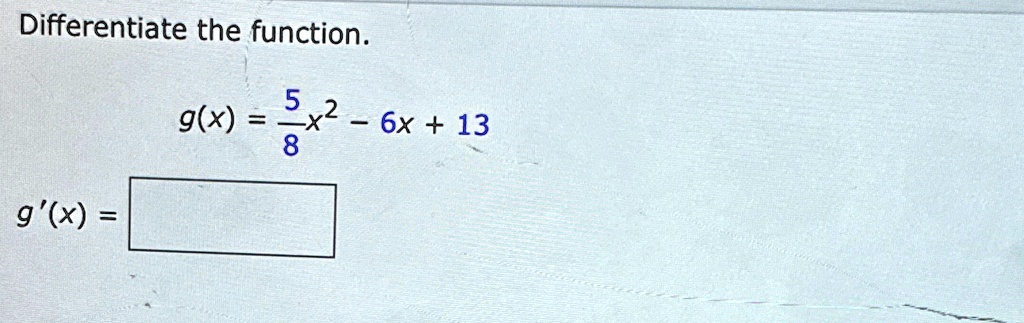 Differentiate the function.
g(x) = (5)/(8)x^2 - 6x + 13
g'(x) =