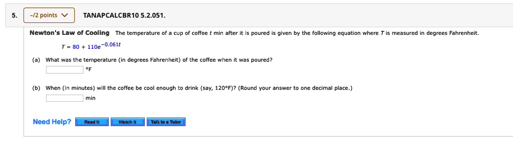 Solved 2 Points Tanapcalcbr1o 5 2 051 Newton Law Of Cooling The Temperature Of Cup Coffee Min After Is Poured Given By The Following Equation Where Is Measured Degrees Fahrenheit T 80 110e 061t