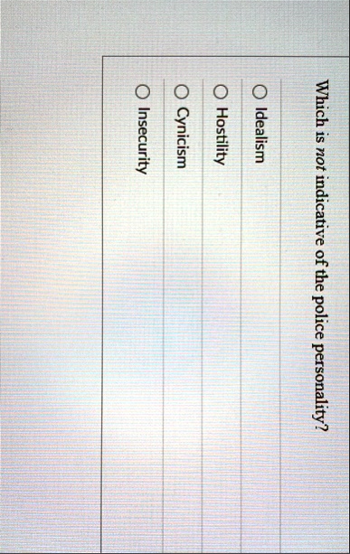 which is not indicative of the police personality o idealism o hostility o cynicism o insecurity 75905