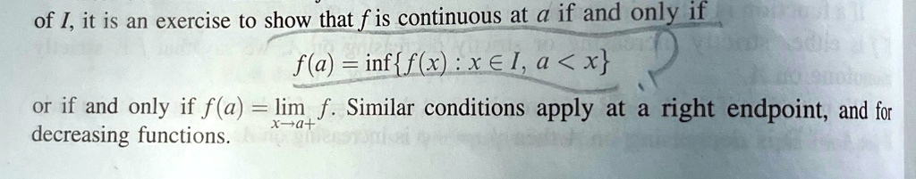 of I, it is an exercise to show that f is continuous at a if and only if
f(a) = inf{f(x) : x ∈ I, a < x}
or if and only if f(a) = limx → a^+ f. Similar conditions apply at a right endpoint, and for
decreasing functions.