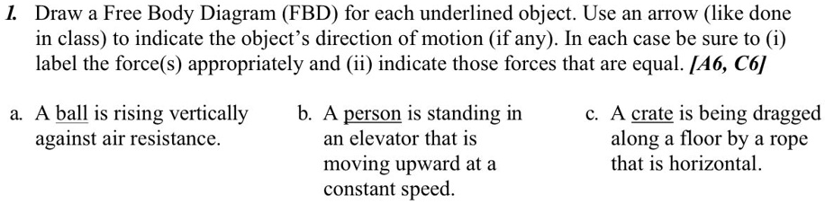 SOLVED: Draw a Free Body Diagram (FBD) for each underlined object. Use ...