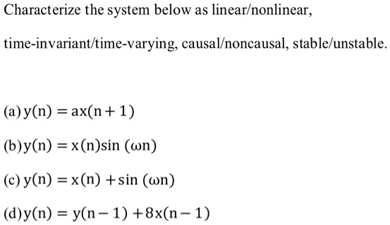 Solved Characterize The System Below As Linear Nonlinear Time Invariant Ime Varying Causavnoncausal Stable Unstable A Y N Ax N 1 B Y N X N Sin Wn C Y N X N Sin Wn D Y N Y N 1 8x N 1