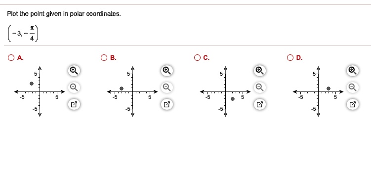 Plot the point given in polar coordinates.
(-3, -?/4)
A.
B.
C.
D.