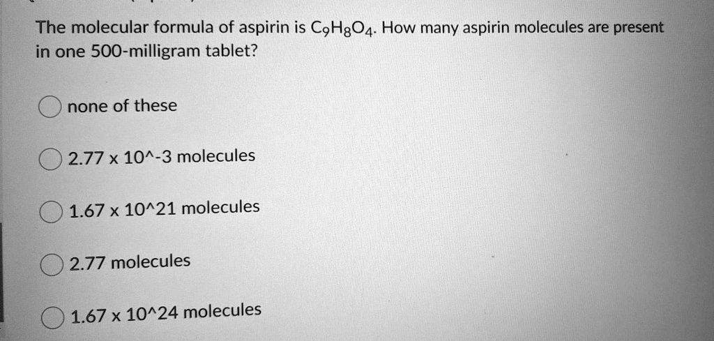 The molecular formula of aspirin is C9H8O4. How many aspirin...