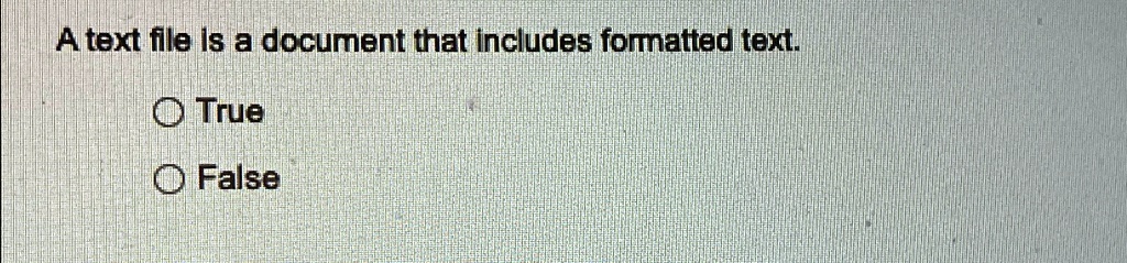 A text file is a document that includes formatted text.
? True
? False