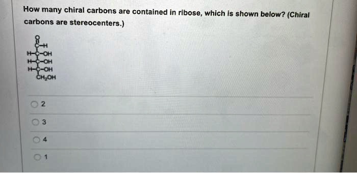How many chiral carbons are contained in ribose, which is shown below? (Chiral carbons are stereocenters.)
O
||
C-H
|
H-C-OH
|
H-C-OH
|
H-C-OH
|
CH2OH
2
3
4
1